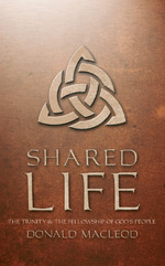 Shared Life The Trinity and the Fellowship of God's people  by Donald Macleod Christian Focus Publication