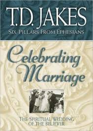 SIX PILLARS FROM EPHESIANS CELEBRATING MARRIAGE THE SPIRITUAL WEEDING OF THE BELIEVER by T.D. Jakes