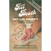 TILL DEATH DO US PART:WHAT THE BIBLE REALLY SAYS ABOUT MARRIAGE AND DIVORCE by Joseph A. Webb, 2003